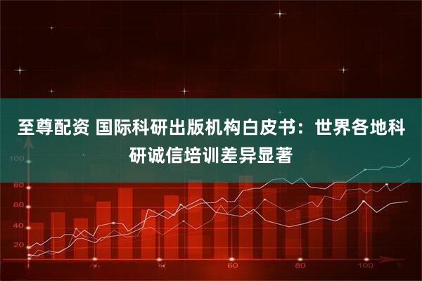 至尊配资 国际科研出版机构白皮书：世界各地科研诚信培训差异显著