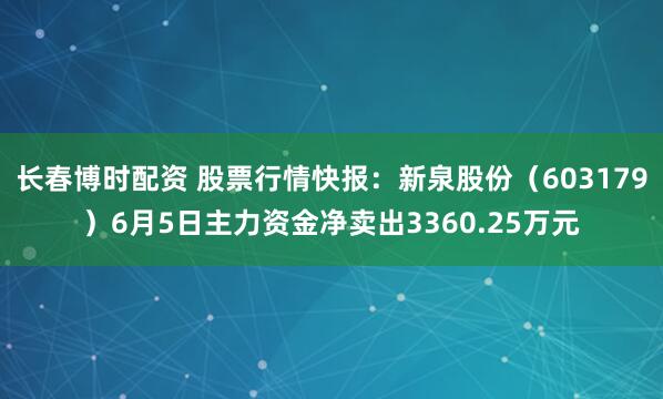 长春博时配资 股票行情快报：新泉股份（603179）6月5日主力资金净卖出3360.25万元