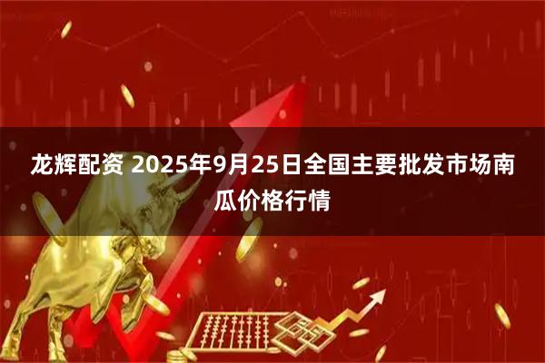 龙辉配资 2025年9月25日全国主要批发市场南瓜价格行情