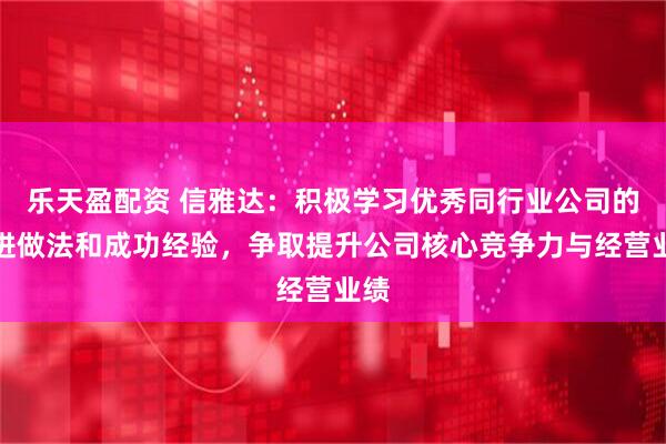 乐天盈配资 信雅达：积极学习优秀同行业公司的先进做法和成功经验，争取提升公司核心竞争力与经营业绩