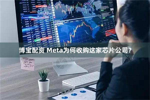 博宝配资 Meta为何收购这家芯片公司？
