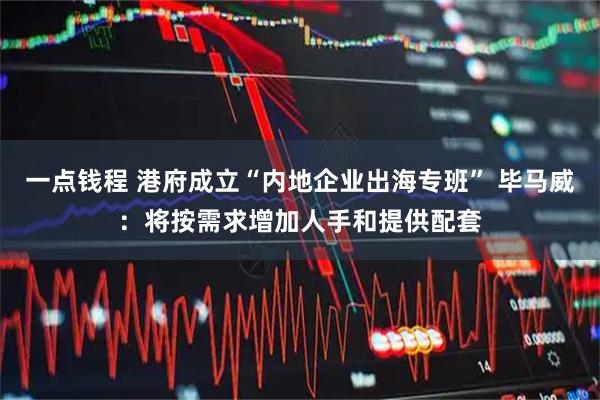 一点钱程 港府成立“内地企业出海专班” 毕马威：将按需求增加人手和提供配套