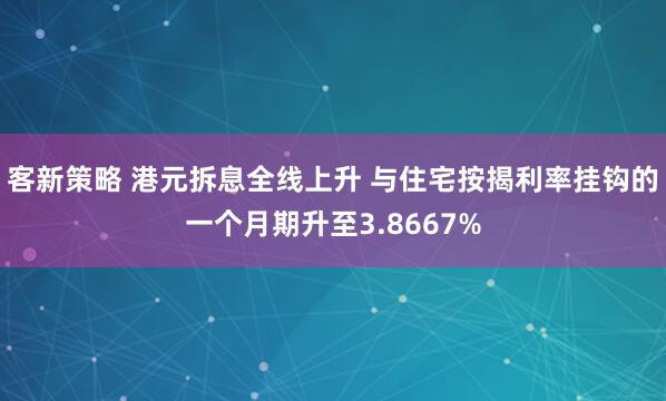 客新策略 港元拆息全线上升 与住宅按揭利率挂钩的一个月期升至3.8667%