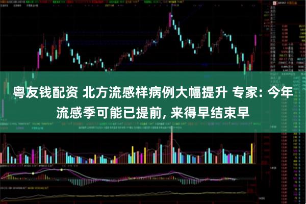 粤友钱配资 北方流感样病例大幅提升 专家: 今年流感季可能已提前, 来得早结束早