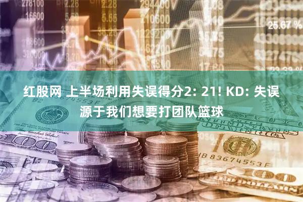 红股网 上半场利用失误得分2: 21! KD: 失误源于我们想要打团队篮球