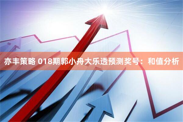 亦丰策略 018期郭小舟大乐透预测奖号：和值分析