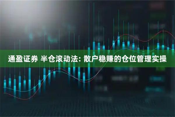 通盈证券 半仓滚动法: 散户稳赚的仓位管理实操