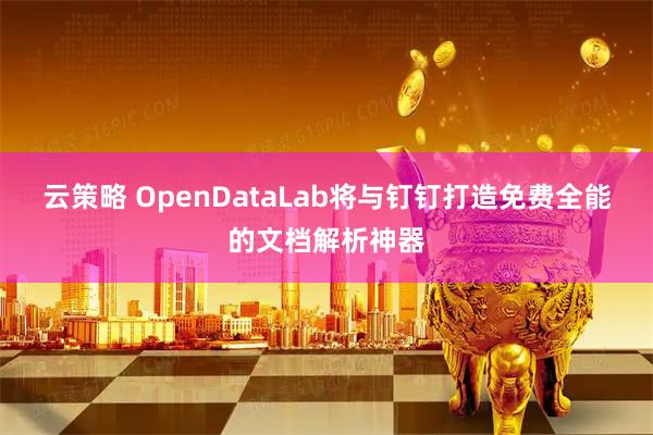 云策略 OpenDataLab将与钉钉打造免费全能的文档解析神器