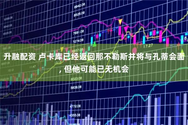 升融配资 卢卡库已经返回那不勒斯并将与孔蒂会面, 但他可能已无机会